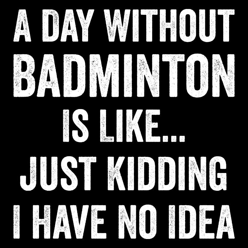 A Day Without Badminton Is Like Badminton Lover