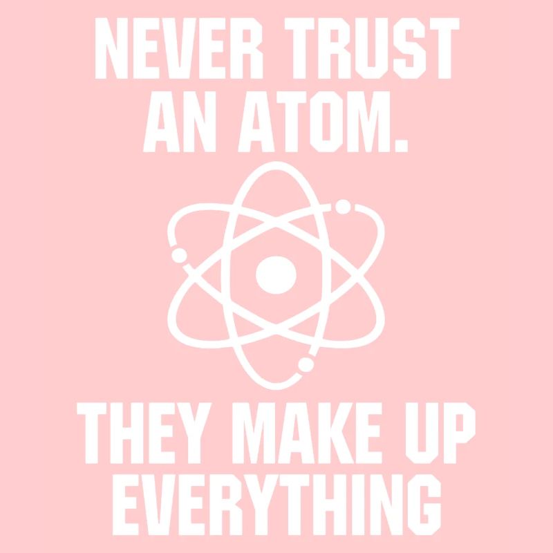 Never Trust an Atom Science Funny Science Teacher