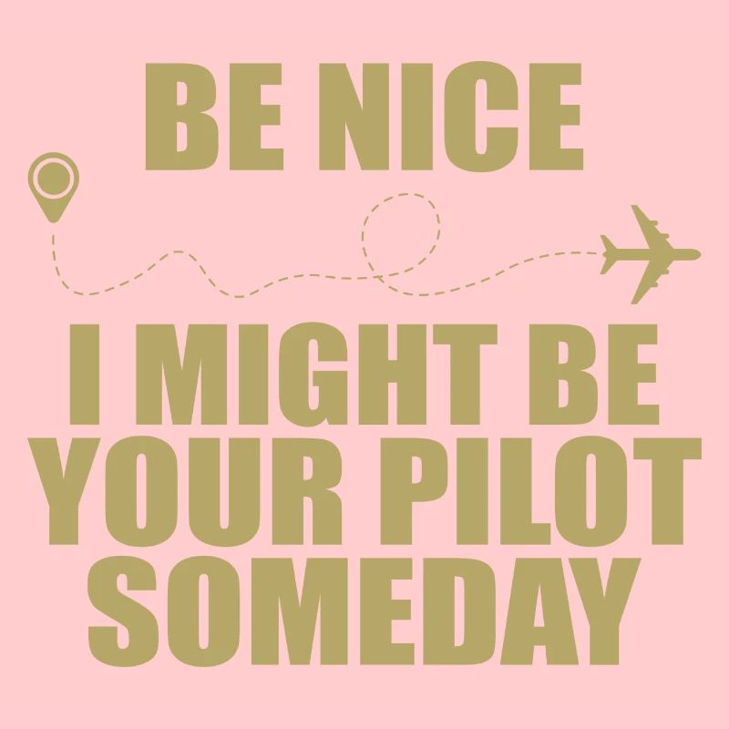 Be nice i might be your pilot someday