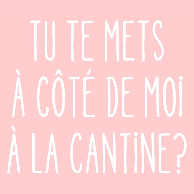 tu te mets à côté de moi à la cantine
