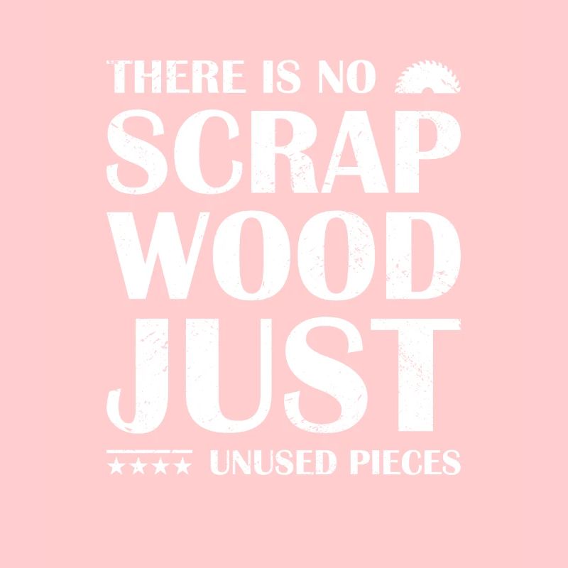 Carpenter There Is No Scrap Wood Woodworking