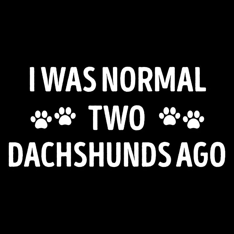 I Was Normal Two Dachshunds Ago Funny