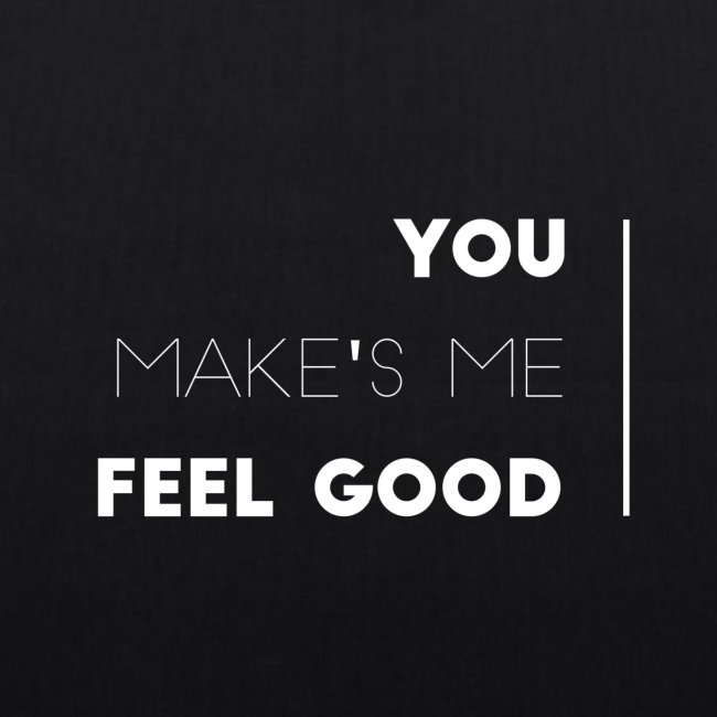 You make's me feel good