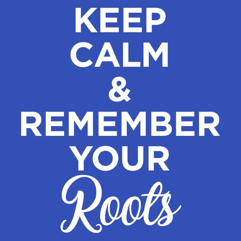 KEEP CALM REMEMBER YOUR ROOTS w