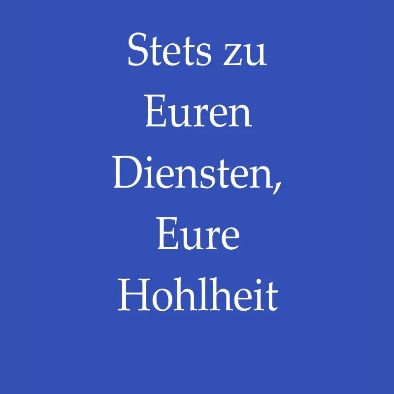 Stets zu Euren Diensten Eure Hohlheit