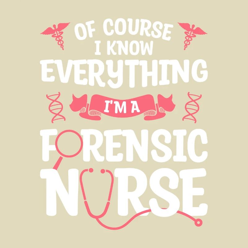 Of Course I Know Everything I'm A Forensic Nurse