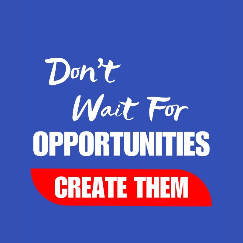 Don't Wait For Opportunities Create Them