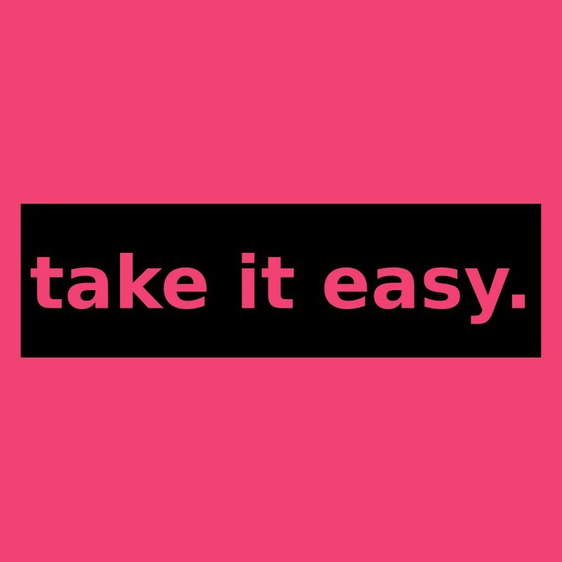 take it easy