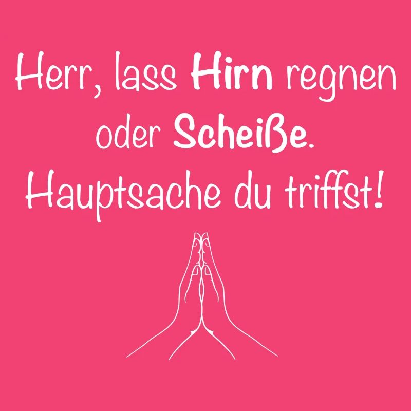 Herr, lass Hirn regnen oder Scheiße.