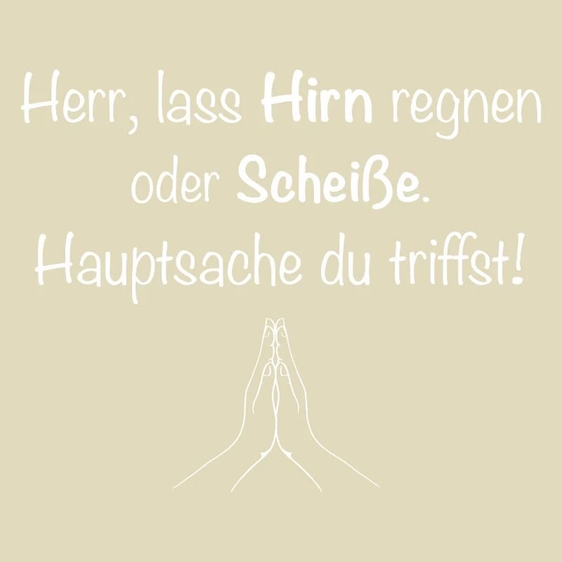 Herr, lass Hirn regnen oder Scheiße.