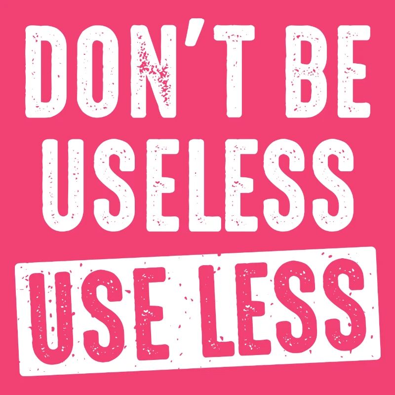 don't be useless, use less