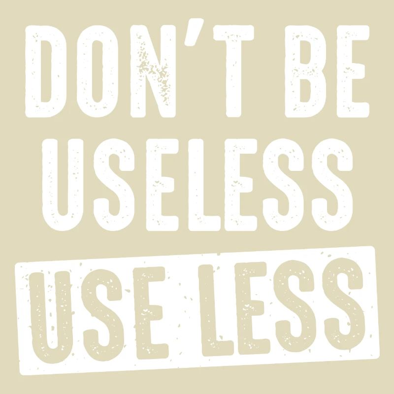 don't be useless, use less