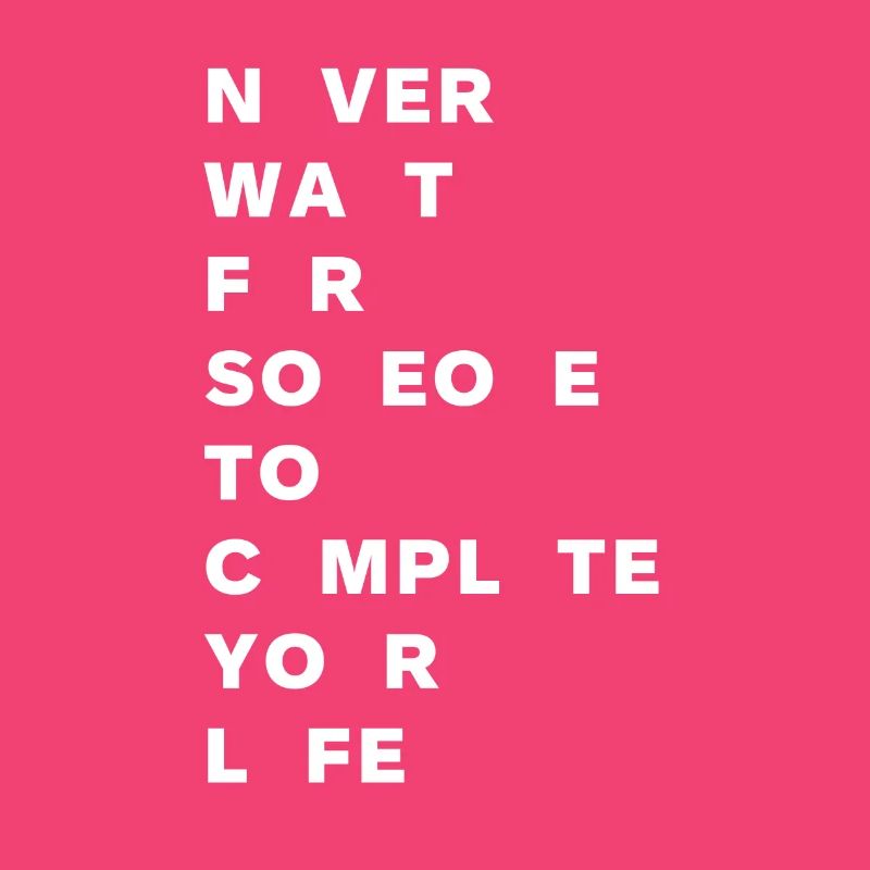 Never wait for someone