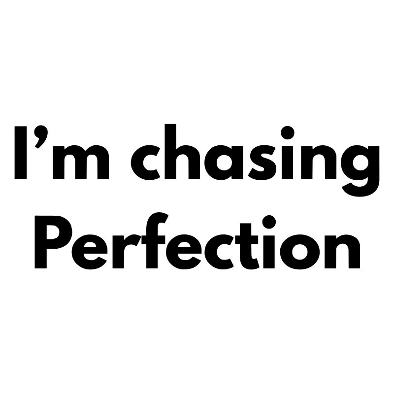 Ich jage Perfektion nach