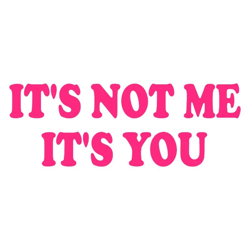It's Not Me It's You