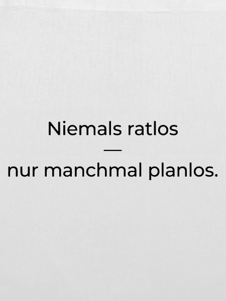 Niemals ratlos, nur planlos manchmal