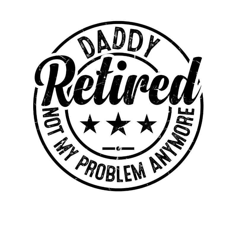 Daddy Retired Not My Problem Anymore - Father's Da