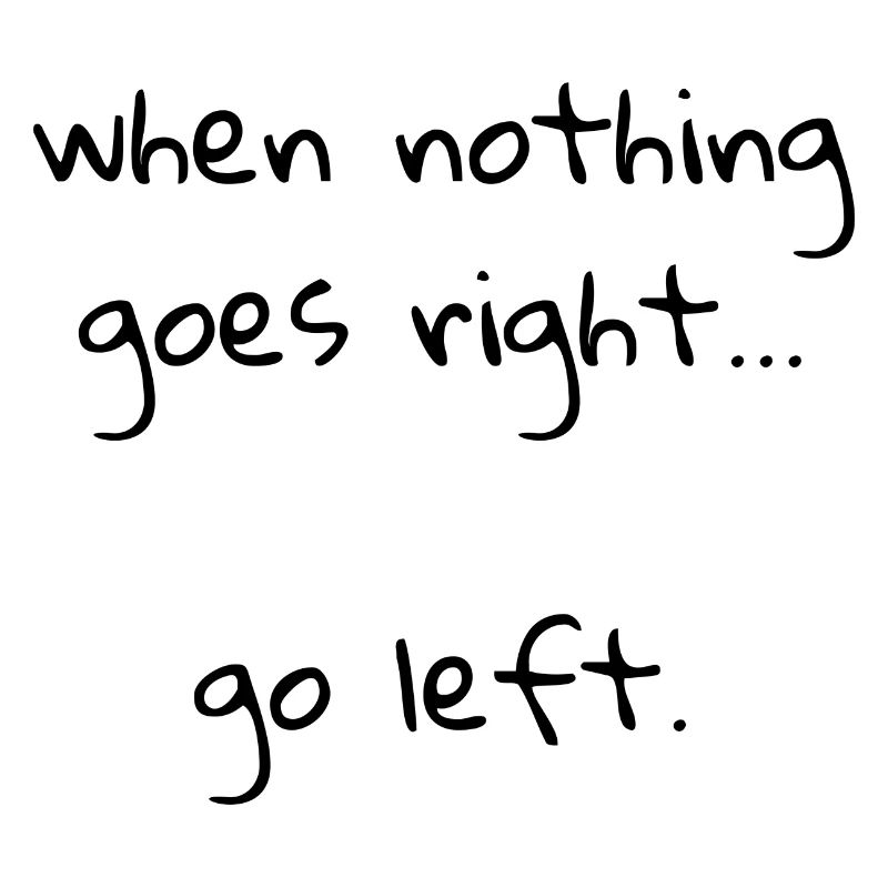 When nothing goes right… go left.