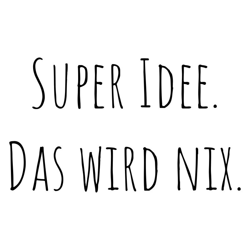 Super Idee. Das wird nix. Tasse