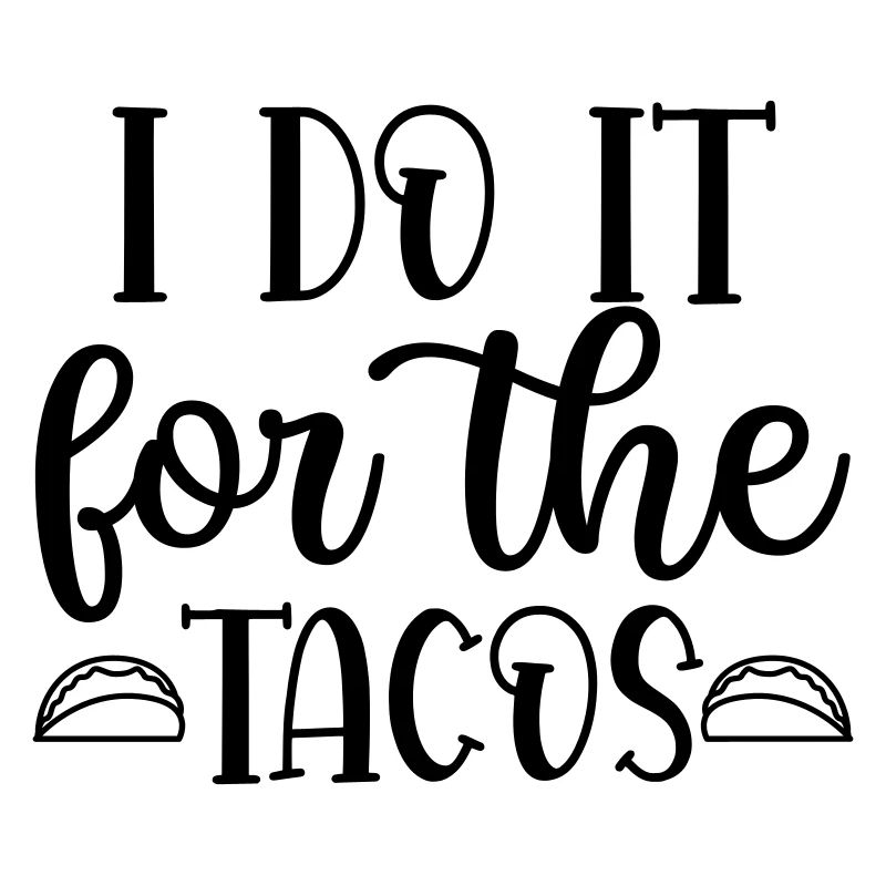 5 I DO IT FOR THE TACOS