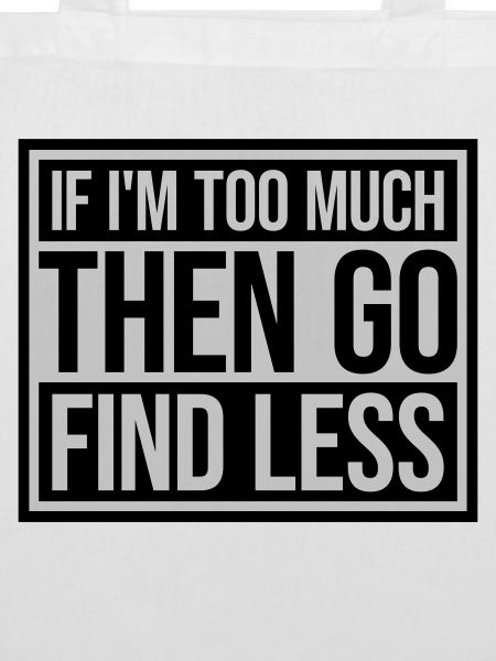 if im too much