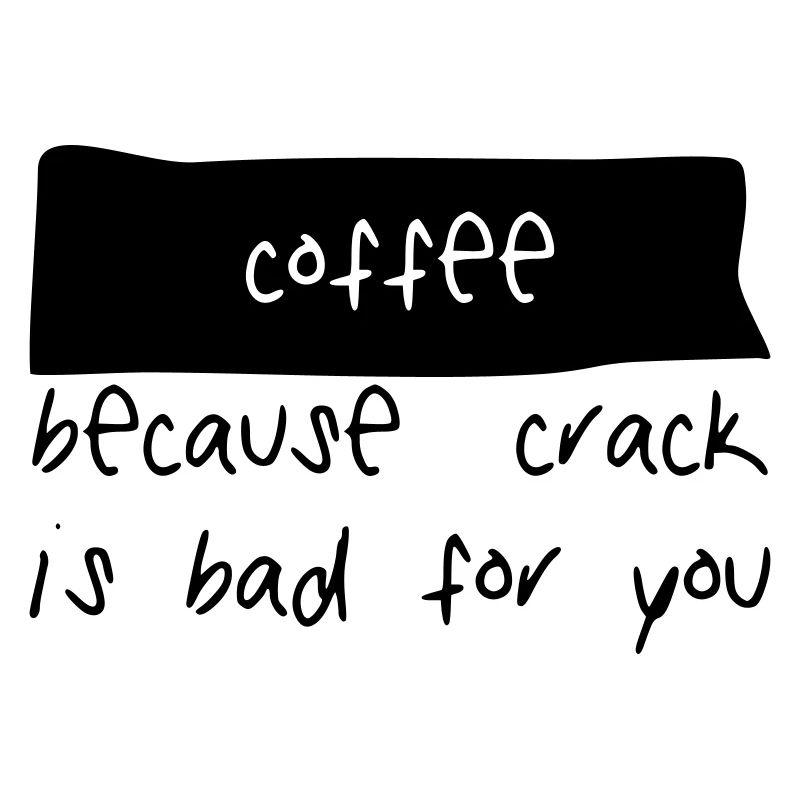 coffee because crack is bad