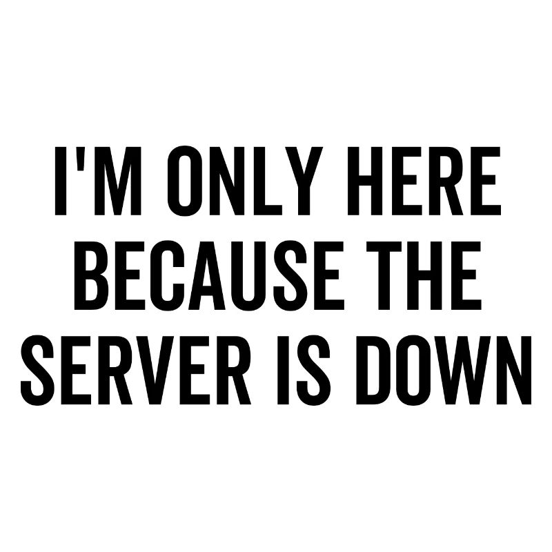 I'm Only Here Because The Server Is Down