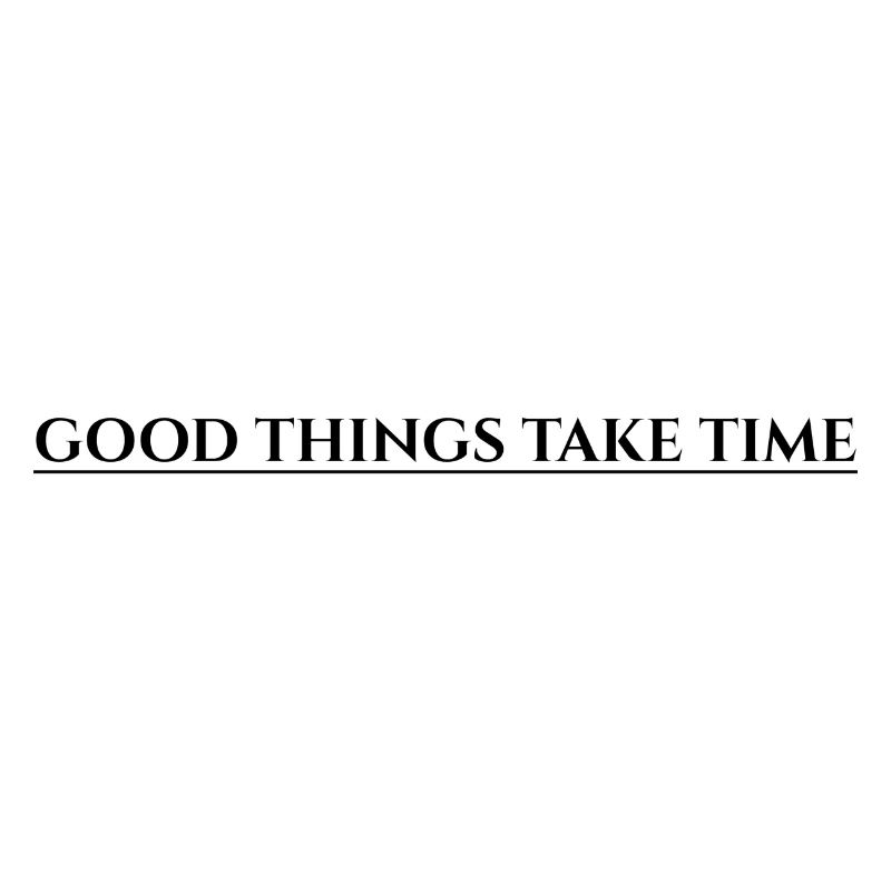 Good Things Take Time