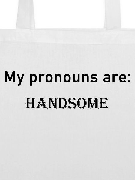 My pronouns are: HANDSOME