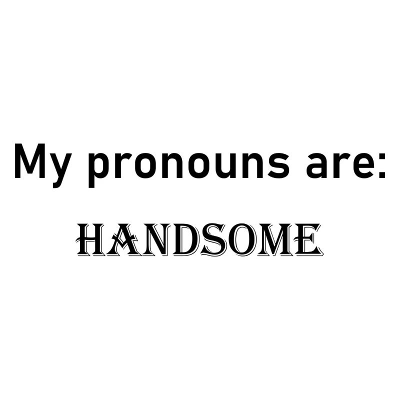 My pronouns are: HANDSOME