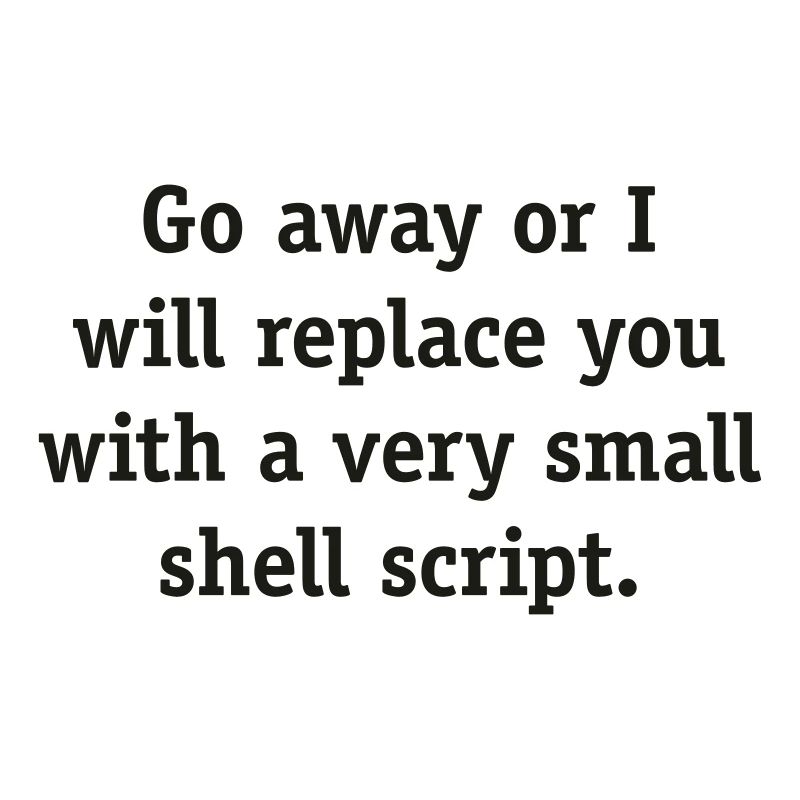 Go away or I will replace you with a very small