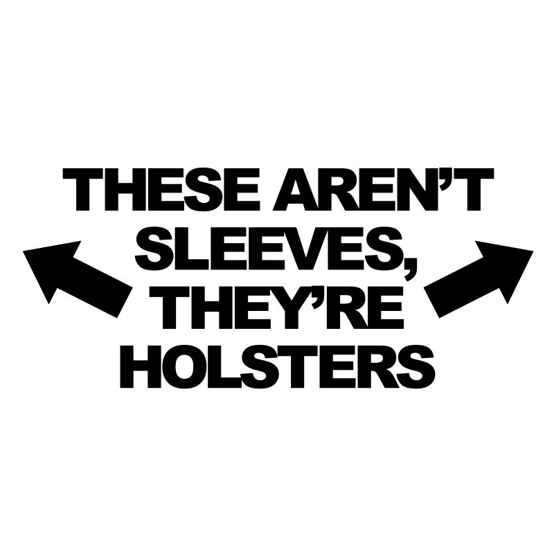 These Aren't Sleeves, They're Holsters