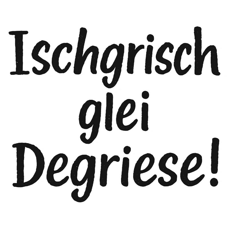 Ischgrisch glei Degriese