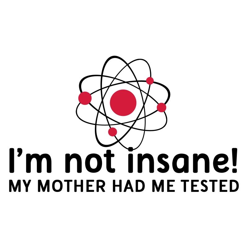 I'm not insane crazy atomic physics scientist