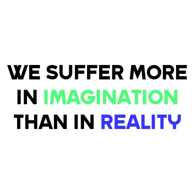 We suffer more in imagination than in reality
