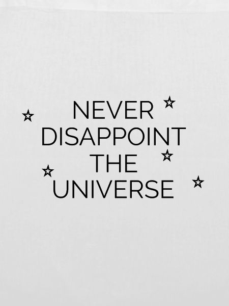 Never disappoint the universe