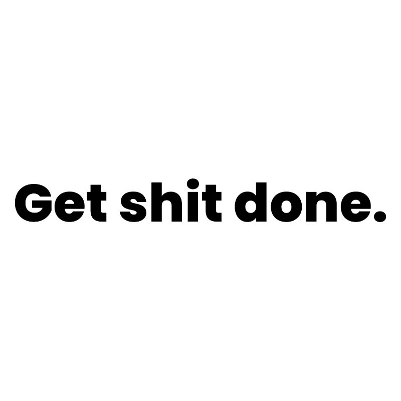 get shit done