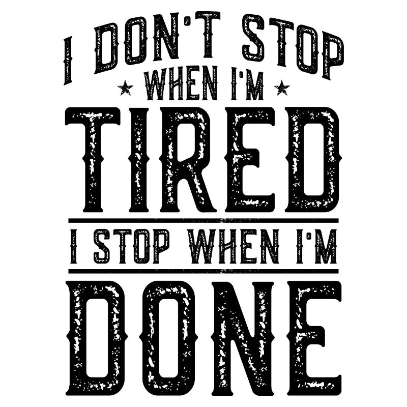 I DONT STOP WHEN AT TIRED I STOP WHEN AT DONE