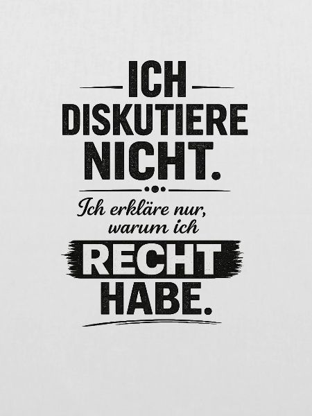Ich diskutiere nicht, ich habe recht
