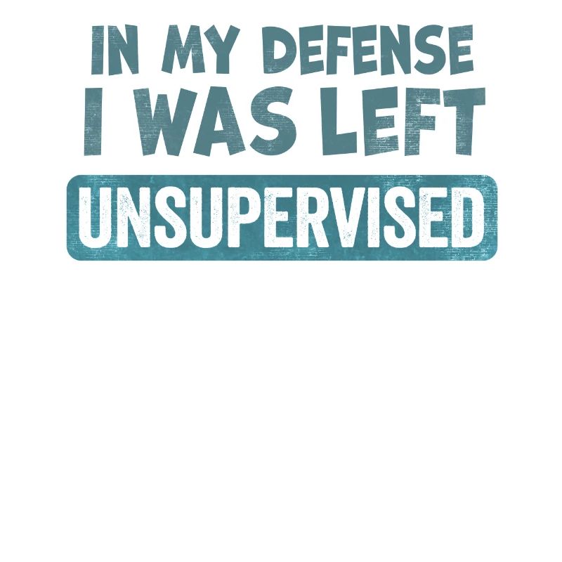 In my Defense I was Left Unsupervised