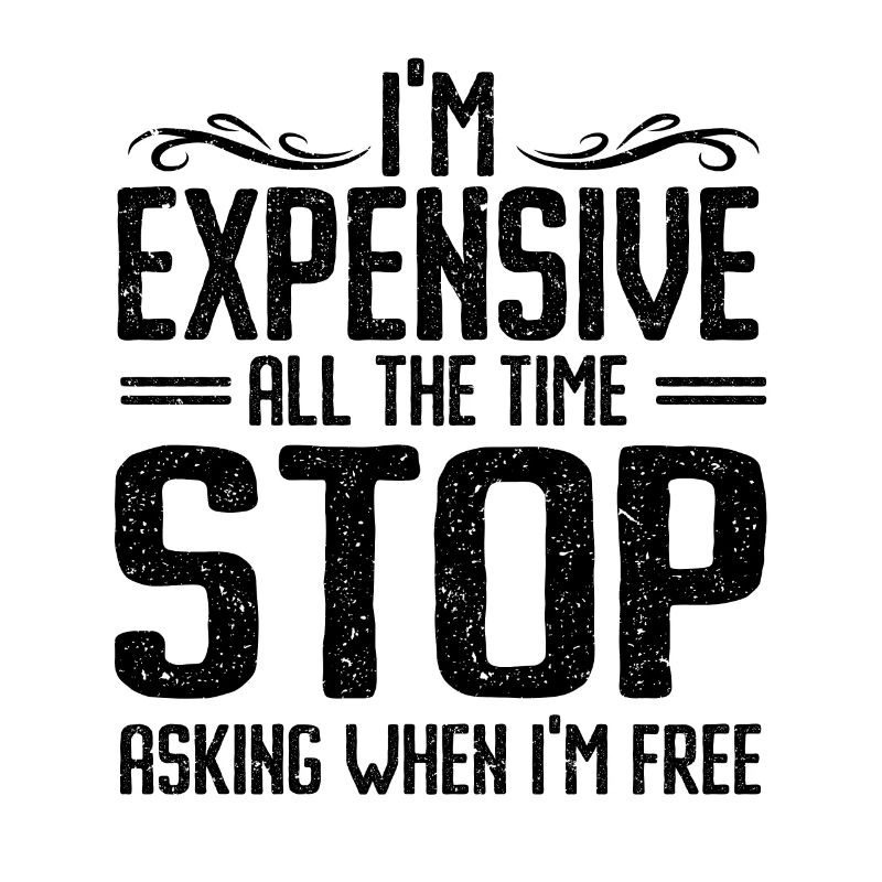 I'm Expensive All The Time Stop Asking When Im