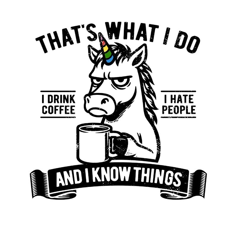 I drink coffee, I hate people and I know things