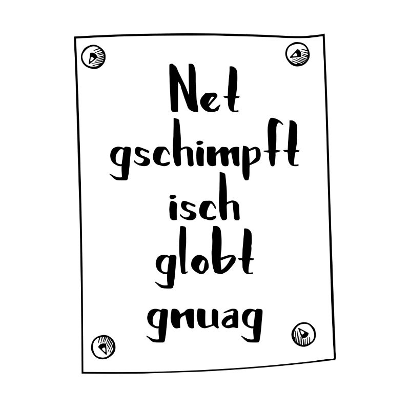 Net gschimpft isch globt gnuag.