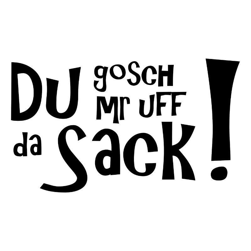 Du gosch mr uff da Sack! Schwäbisch klar.