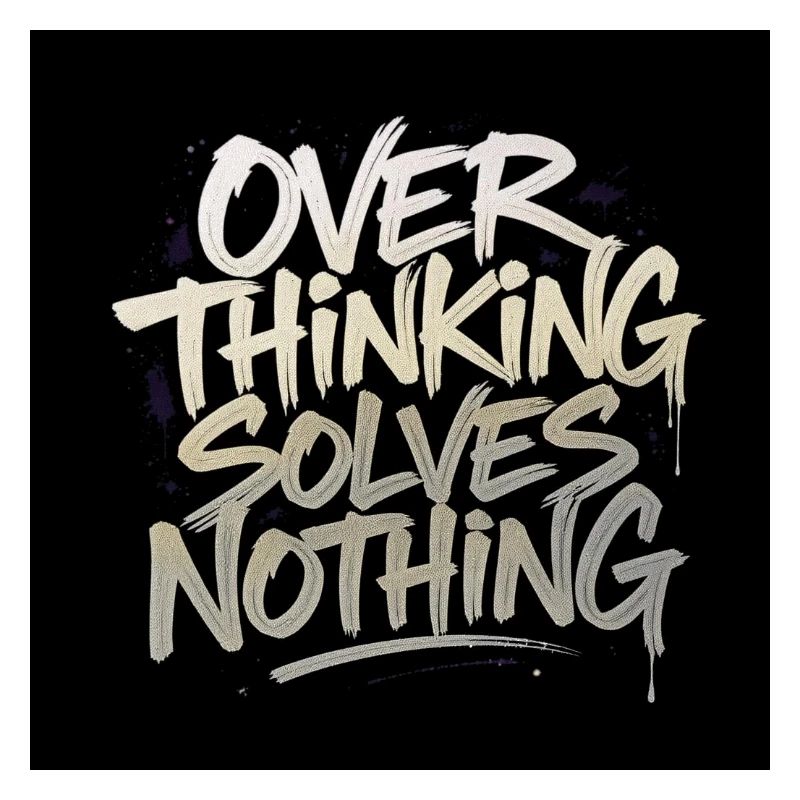 Overthinking solves nothing