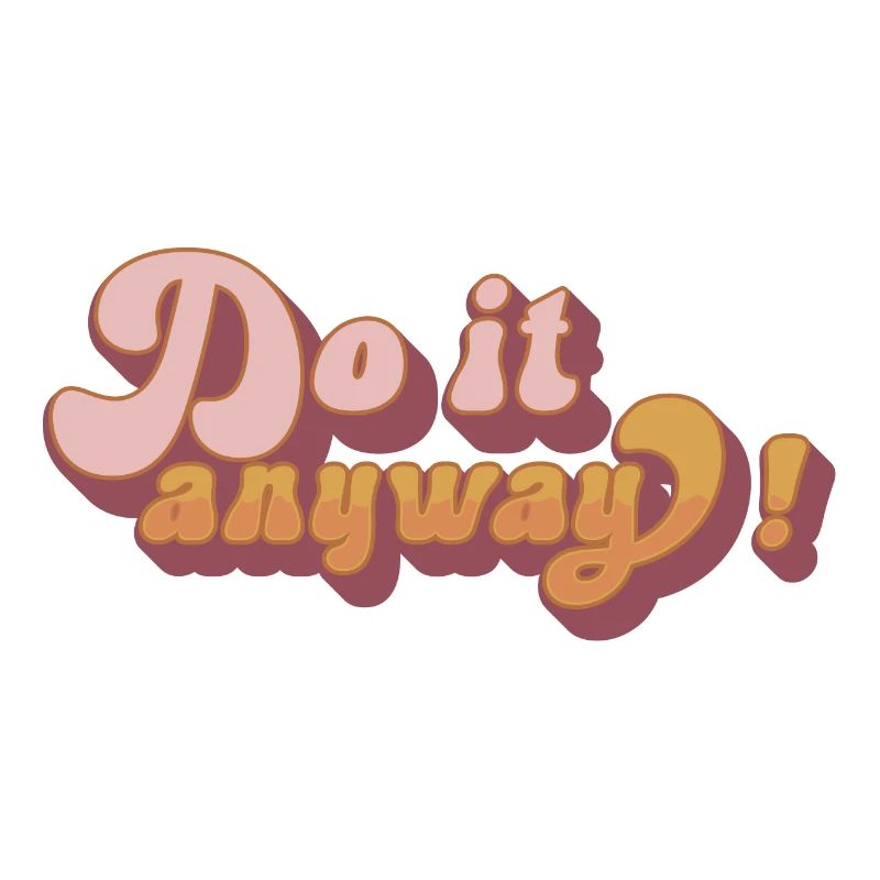 Do it anyway!
