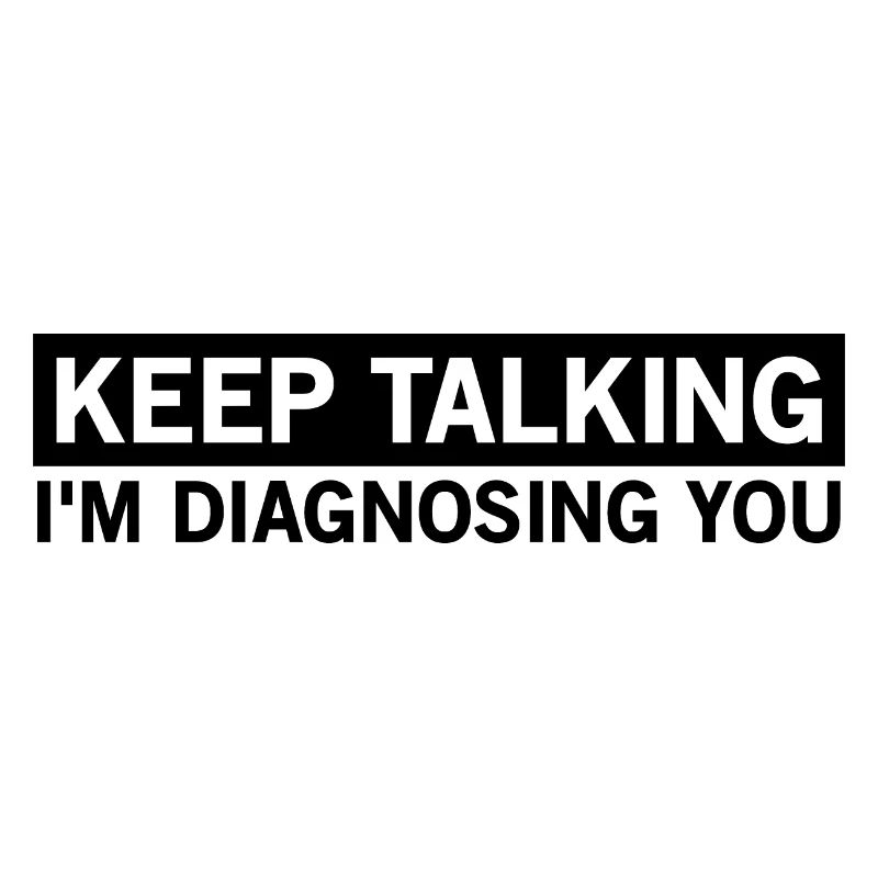 keep talking, I'm diagnosing you