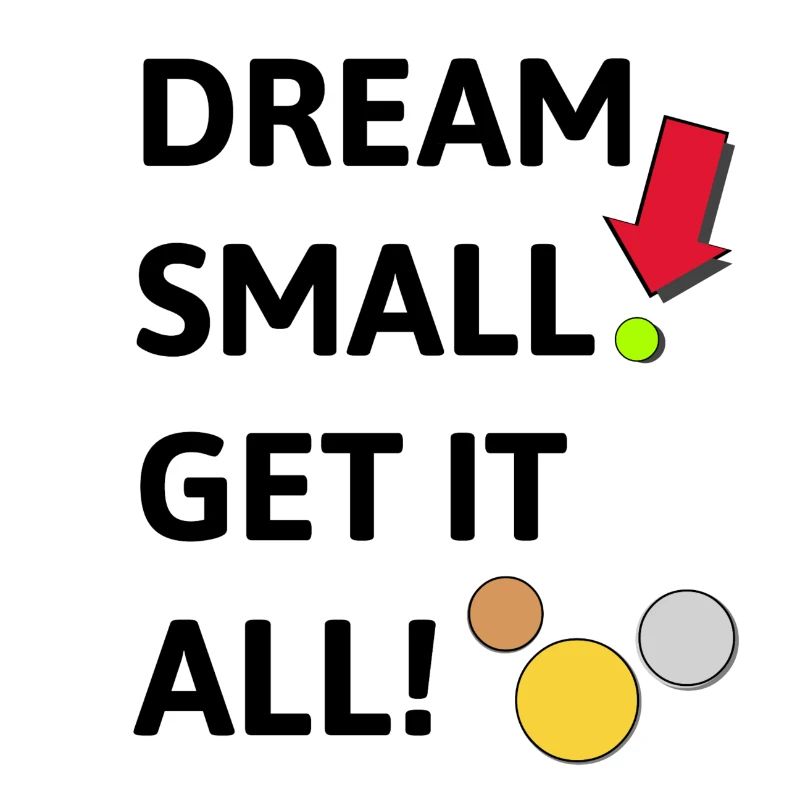 Dream small! Get it all!