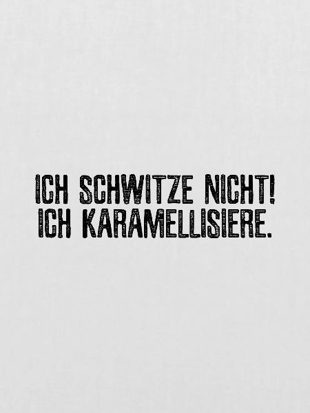 Ich schwitze nicht! Ich karamellisiere.