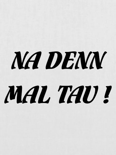 NA DENN MAL TAU!